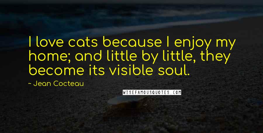 Jean Cocteau Quotes: I love cats because I enjoy my home; and little by little, they become its visible soul.