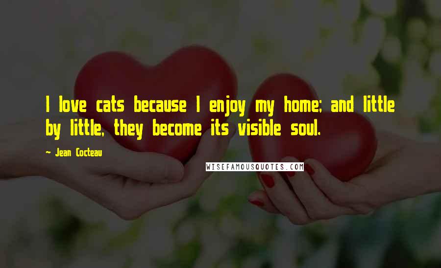 Jean Cocteau Quotes: I love cats because I enjoy my home; and little by little, they become its visible soul.