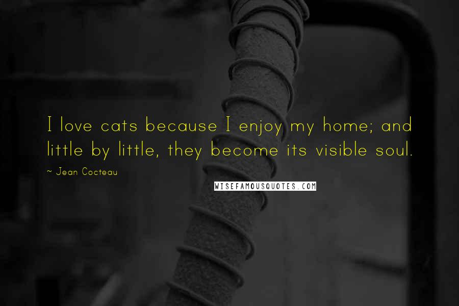 Jean Cocteau Quotes: I love cats because I enjoy my home; and little by little, they become its visible soul.