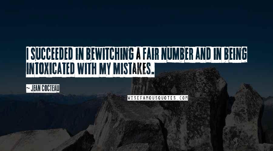 Jean Cocteau Quotes: I succeeded in bewitching a fair number and in being intoxicated with my mistakes.