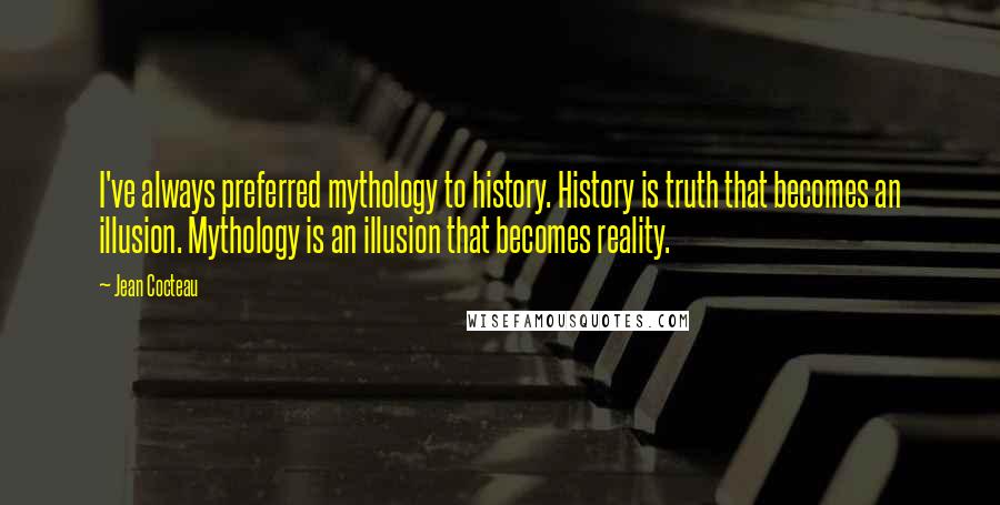 Jean Cocteau Quotes: I've always preferred mythology to history. History is truth that becomes an illusion. Mythology is an illusion that becomes reality.