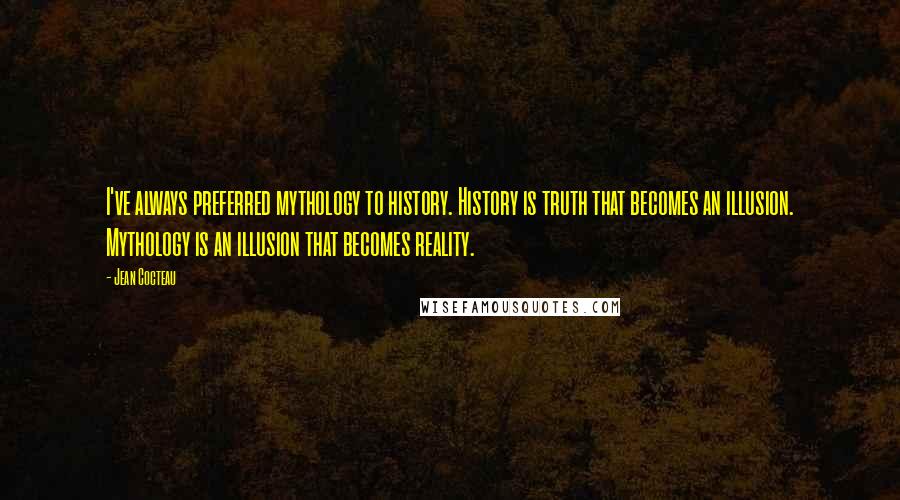 Jean Cocteau Quotes: I've always preferred mythology to history. History is truth that becomes an illusion. Mythology is an illusion that becomes reality.