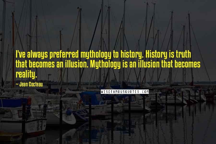 Jean Cocteau Quotes: I've always preferred mythology to history. History is truth that becomes an illusion. Mythology is an illusion that becomes reality.