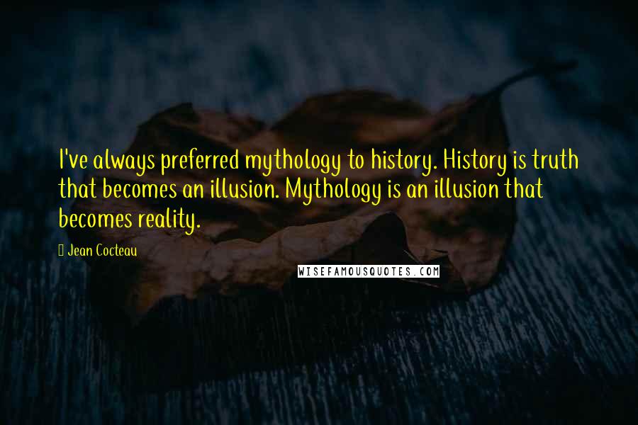 Jean Cocteau Quotes: I've always preferred mythology to history. History is truth that becomes an illusion. Mythology is an illusion that becomes reality.