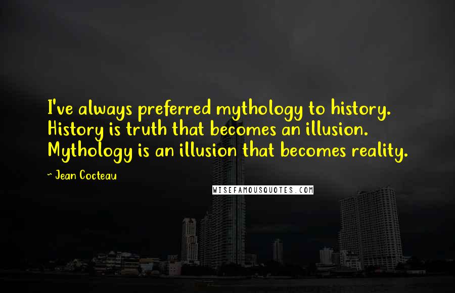 Jean Cocteau Quotes: I've always preferred mythology to history. History is truth that becomes an illusion. Mythology is an illusion that becomes reality.