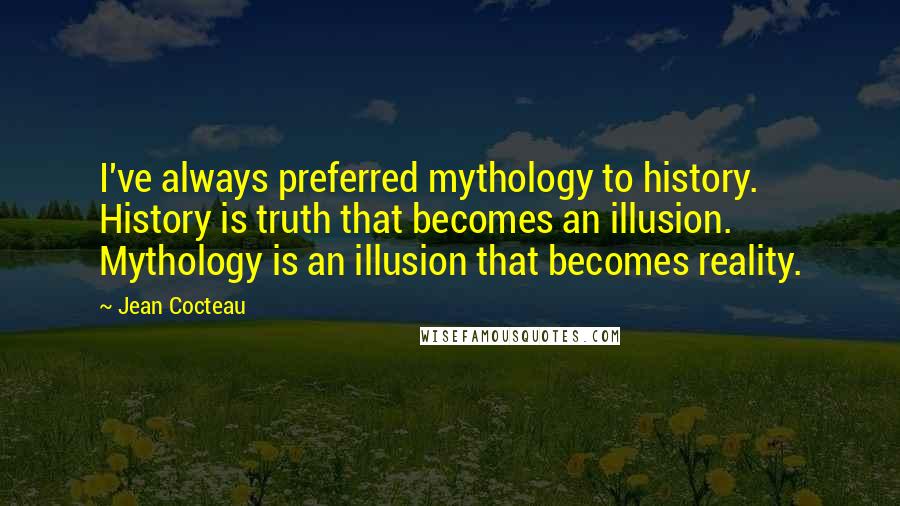 Jean Cocteau Quotes: I've always preferred mythology to history. History is truth that becomes an illusion. Mythology is an illusion that becomes reality.