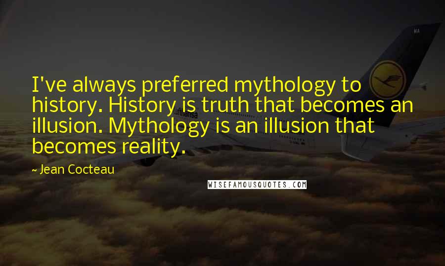 Jean Cocteau Quotes: I've always preferred mythology to history. History is truth that becomes an illusion. Mythology is an illusion that becomes reality.