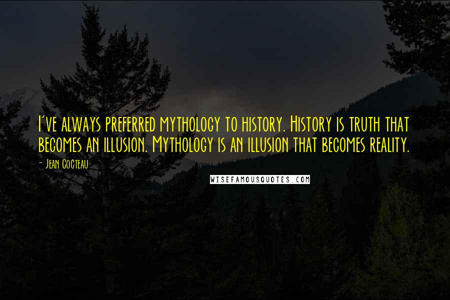 Jean Cocteau Quotes: I've always preferred mythology to history. History is truth that becomes an illusion. Mythology is an illusion that becomes reality.