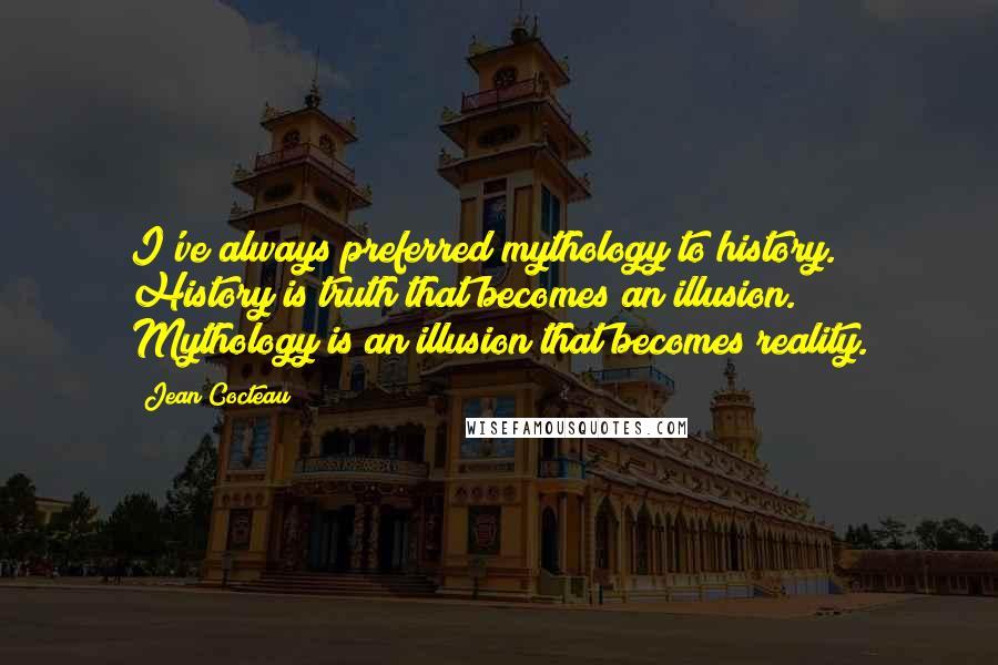 Jean Cocteau Quotes: I've always preferred mythology to history. History is truth that becomes an illusion. Mythology is an illusion that becomes reality.