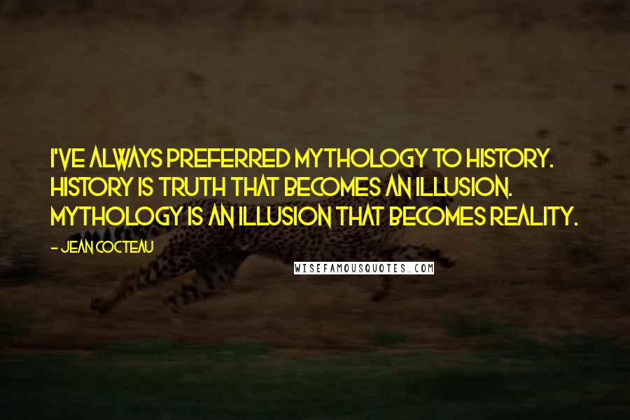 Jean Cocteau Quotes: I've always preferred mythology to history. History is truth that becomes an illusion. Mythology is an illusion that becomes reality.