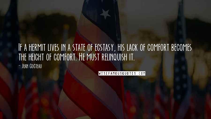 Jean Cocteau Quotes: If a hermit lives in a state of ecstasy, his lack of comfort becomes the height of comfort. He must relinquish it.