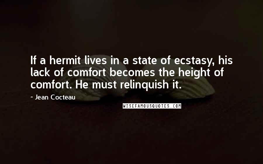 Jean Cocteau Quotes: If a hermit lives in a state of ecstasy, his lack of comfort becomes the height of comfort. He must relinquish it.