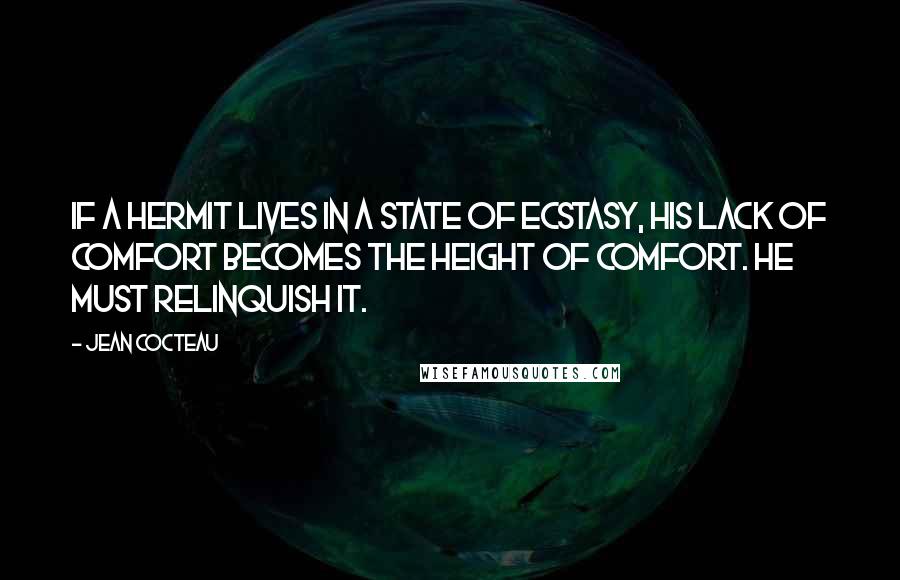 Jean Cocteau Quotes: If a hermit lives in a state of ecstasy, his lack of comfort becomes the height of comfort. He must relinquish it.