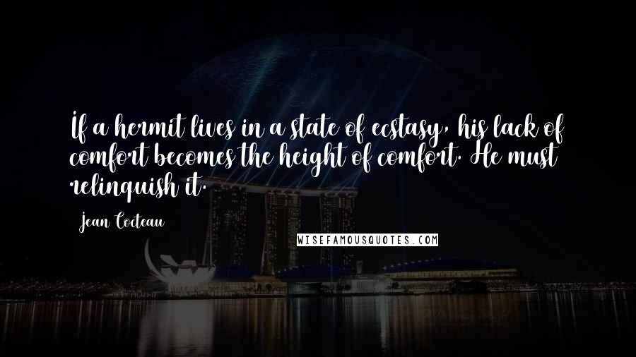 Jean Cocteau Quotes: If a hermit lives in a state of ecstasy, his lack of comfort becomes the height of comfort. He must relinquish it.