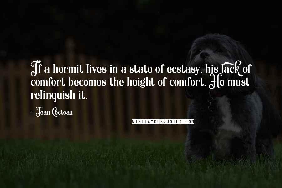 Jean Cocteau Quotes: If a hermit lives in a state of ecstasy, his lack of comfort becomes the height of comfort. He must relinquish it.