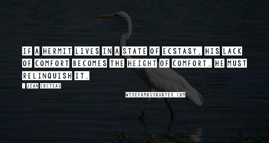 Jean Cocteau Quotes: If a hermit lives in a state of ecstasy, his lack of comfort becomes the height of comfort. He must relinquish it.