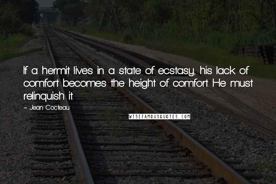 Jean Cocteau Quotes: If a hermit lives in a state of ecstasy, his lack of comfort becomes the height of comfort. He must relinquish it.