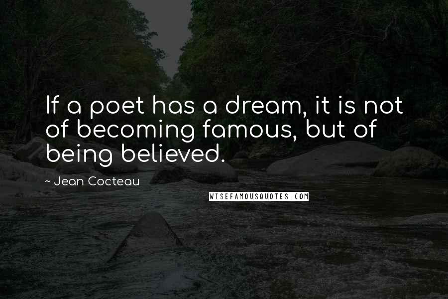 Jean Cocteau Quotes: If a poet has a dream, it is not of becoming famous, but of being believed.