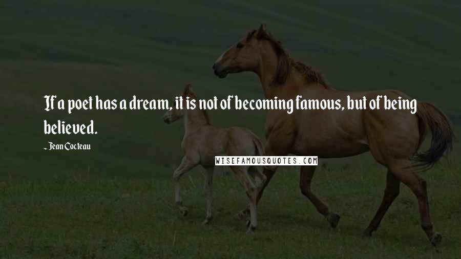 Jean Cocteau Quotes: If a poet has a dream, it is not of becoming famous, but of being believed.