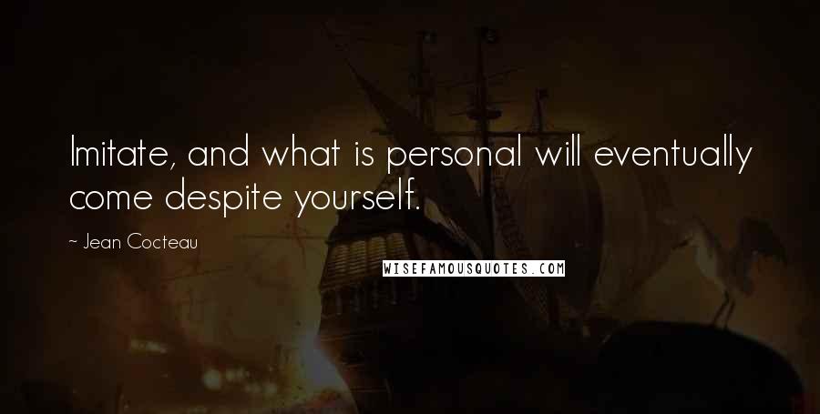 Jean Cocteau Quotes: Imitate, and what is personal will eventually come despite yourself.