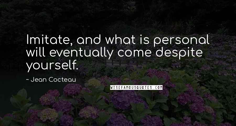 Jean Cocteau Quotes: Imitate, and what is personal will eventually come despite yourself.