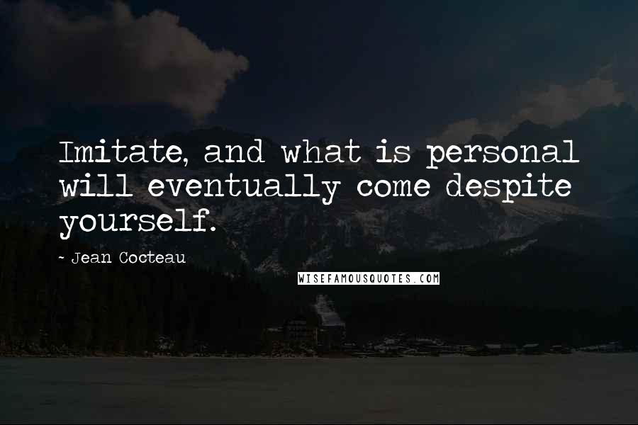 Jean Cocteau Quotes: Imitate, and what is personal will eventually come despite yourself.