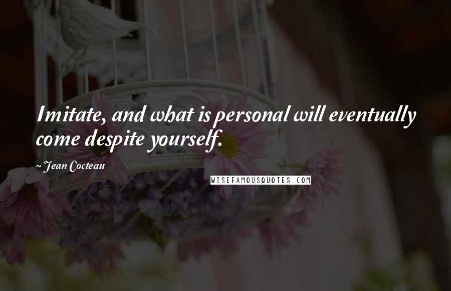 Jean Cocteau Quotes: Imitate, and what is personal will eventually come despite yourself.