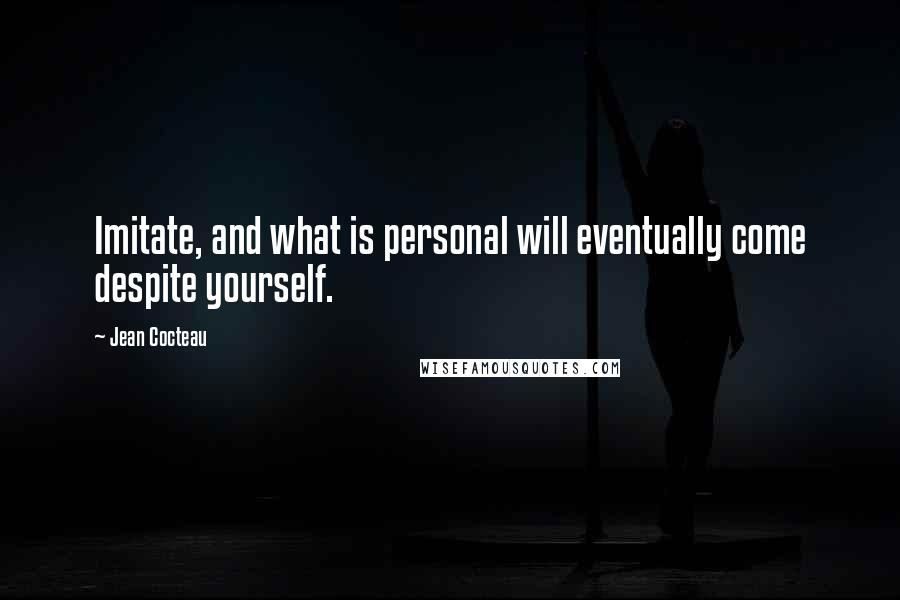 Jean Cocteau Quotes: Imitate, and what is personal will eventually come despite yourself.