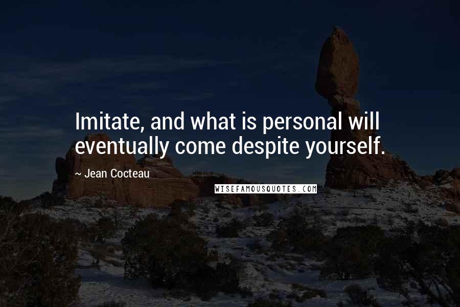 Jean Cocteau Quotes: Imitate, and what is personal will eventually come despite yourself.