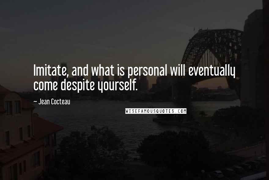 Jean Cocteau Quotes: Imitate, and what is personal will eventually come despite yourself.