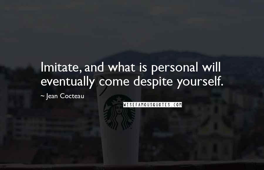 Jean Cocteau Quotes: Imitate, and what is personal will eventually come despite yourself.