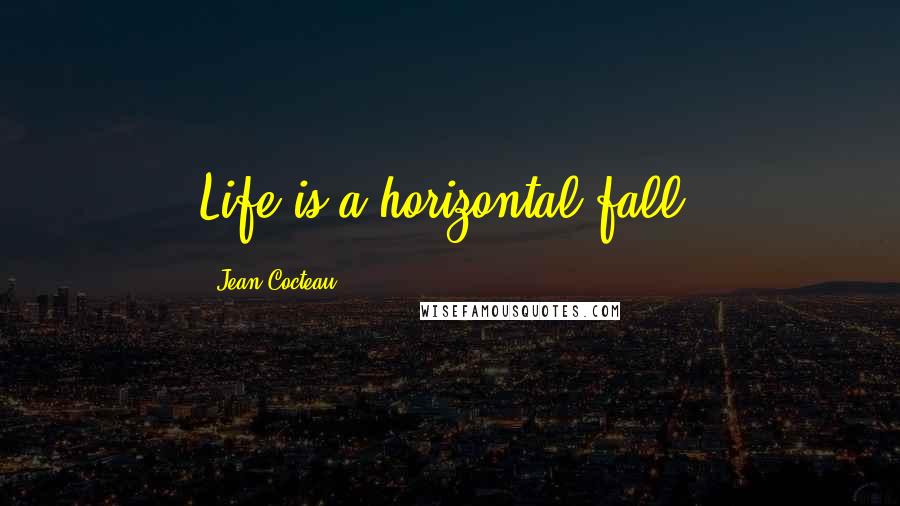 Jean Cocteau Quotes: Life is a horizontal fall.