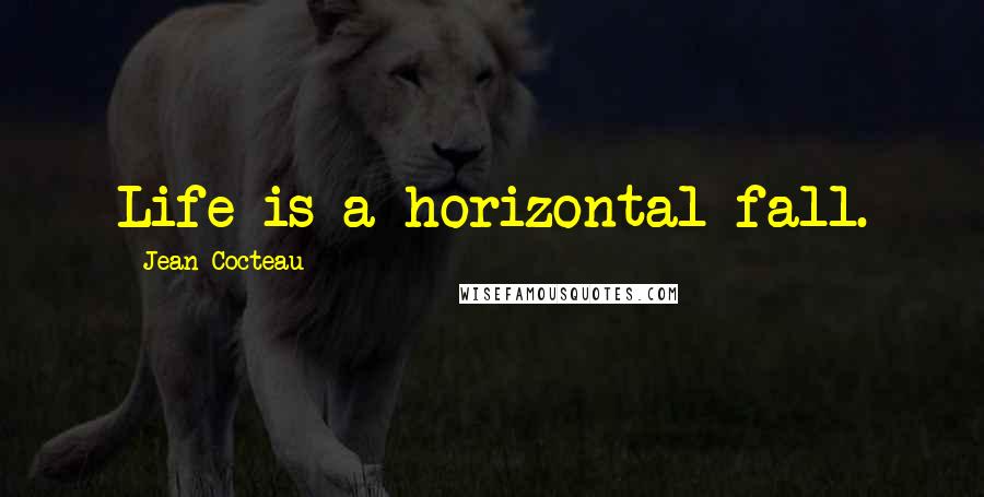 Jean Cocteau Quotes: Life is a horizontal fall.