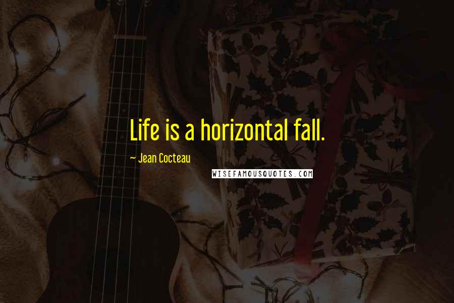 Jean Cocteau Quotes: Life is a horizontal fall.