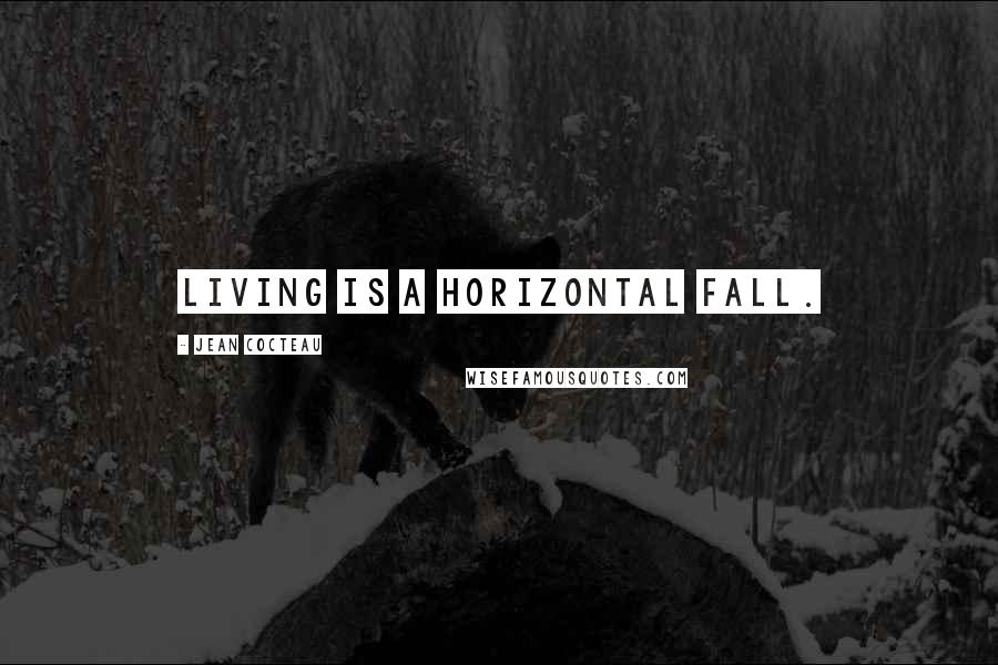 Jean Cocteau Quotes: Living is a horizontal fall.