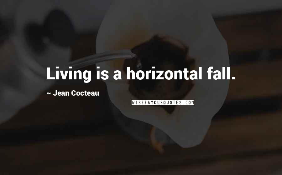 Jean Cocteau Quotes: Living is a horizontal fall.
