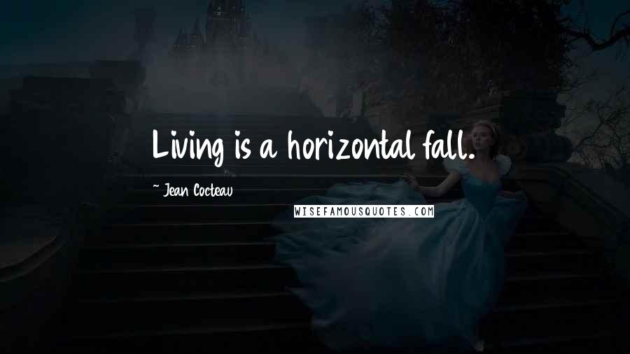 Jean Cocteau Quotes: Living is a horizontal fall.