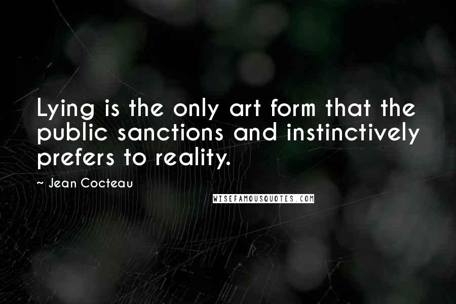 Jean Cocteau Quotes: Lying is the only art form that the public sanctions and instinctively prefers to reality.