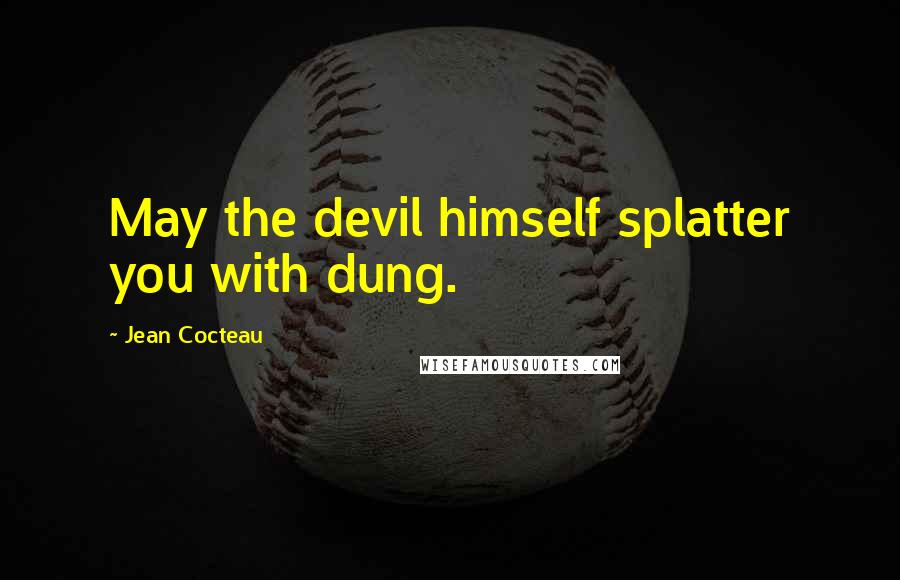 Jean Cocteau Quotes: May the devil himself splatter you with dung.