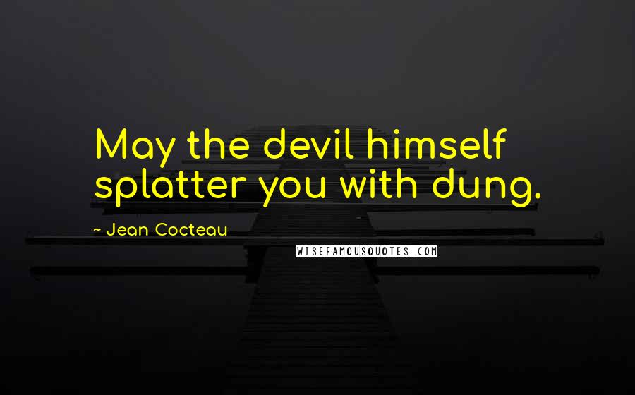 Jean Cocteau Quotes: May the devil himself splatter you with dung.