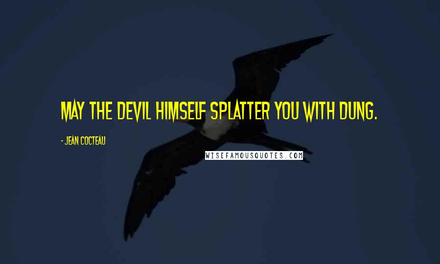 Jean Cocteau Quotes: May the devil himself splatter you with dung.