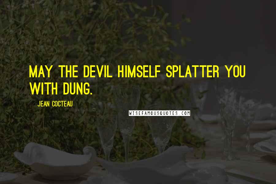 Jean Cocteau Quotes: May the devil himself splatter you with dung.