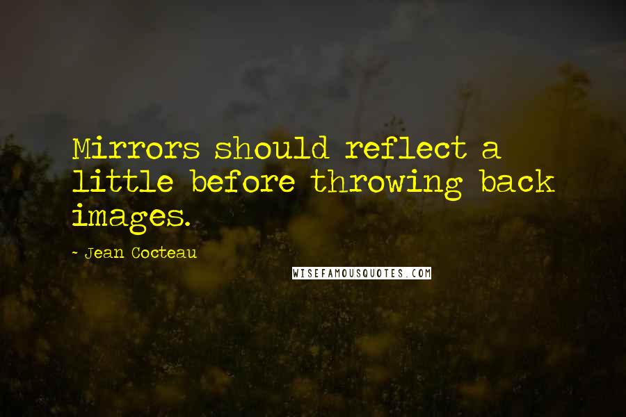 Jean Cocteau Quotes: Mirrors should reflect a little before throwing back images.
