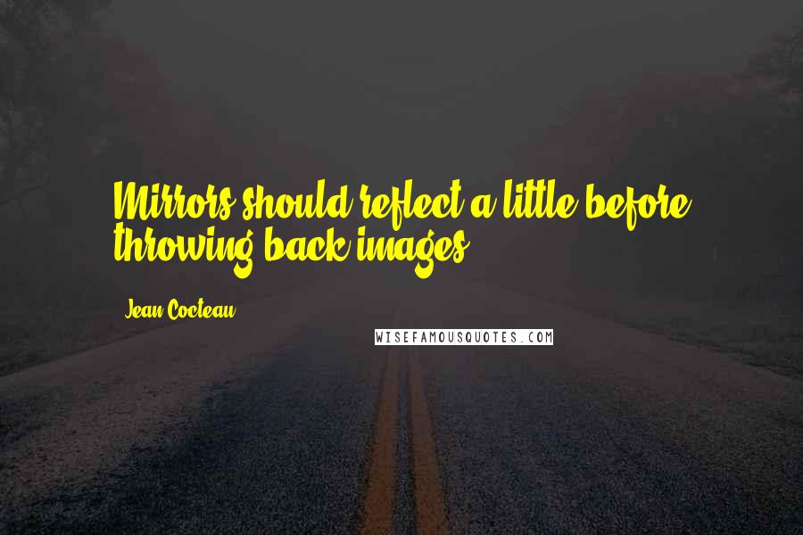 Jean Cocteau Quotes: Mirrors should reflect a little before throwing back images.