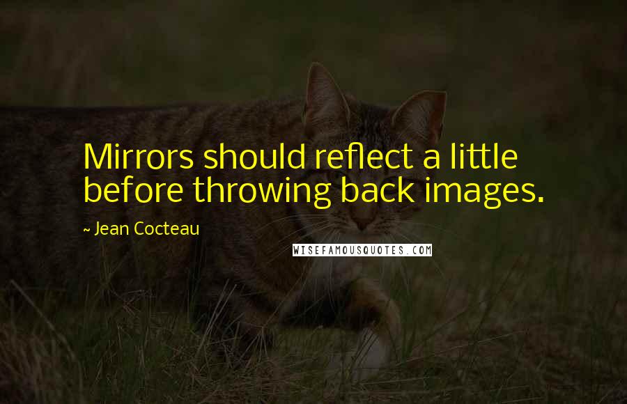 Jean Cocteau Quotes: Mirrors should reflect a little before throwing back images.