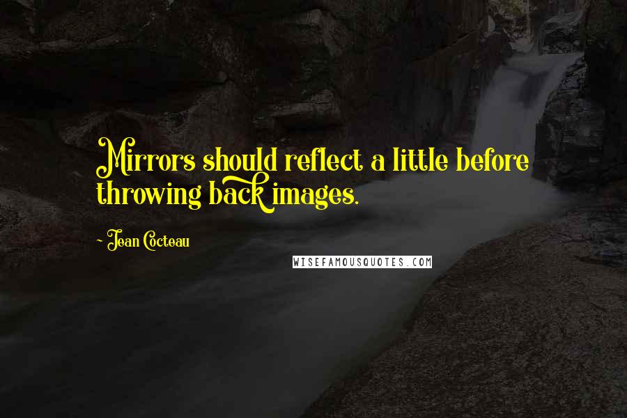 Jean Cocteau Quotes: Mirrors should reflect a little before throwing back images.