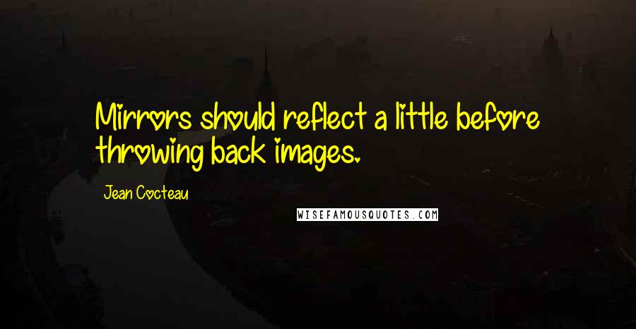 Jean Cocteau Quotes: Mirrors should reflect a little before throwing back images.