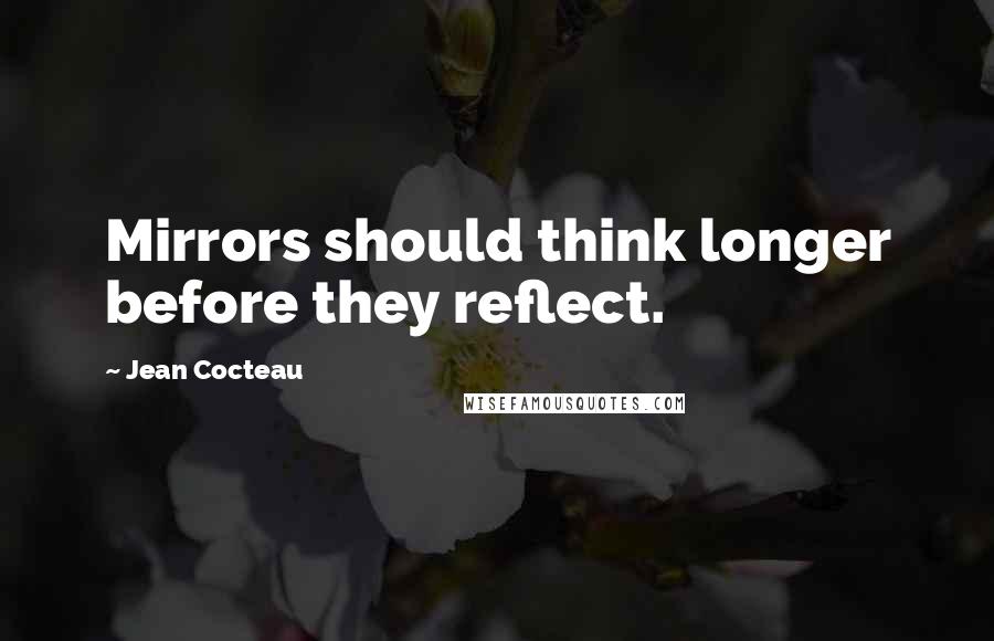 Jean Cocteau Quotes: Mirrors should think longer before they reflect.