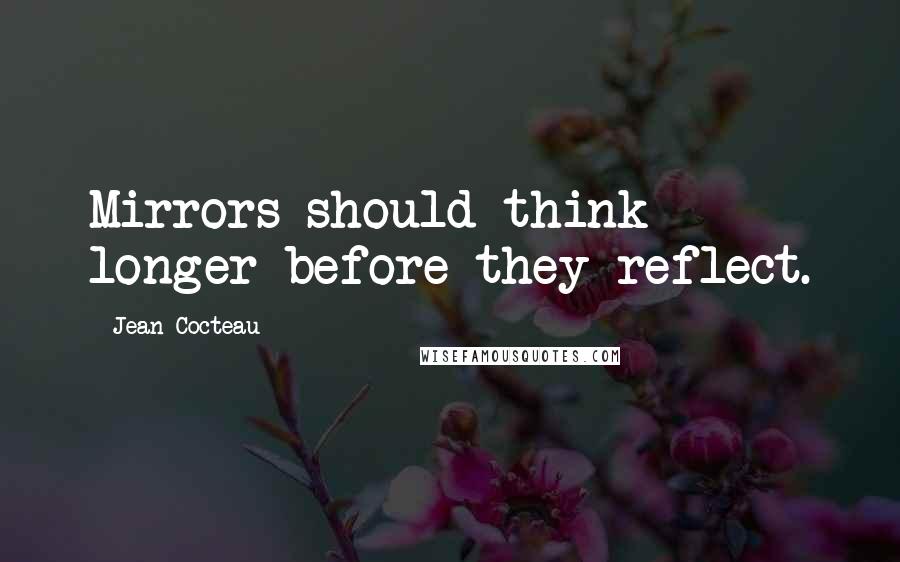 Jean Cocteau Quotes: Mirrors should think longer before they reflect.