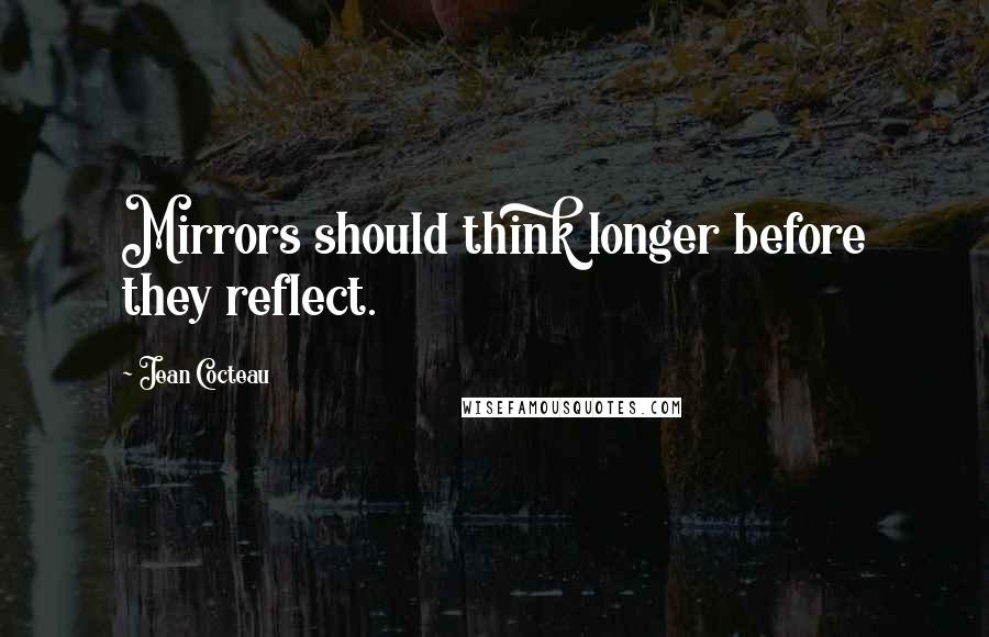 Jean Cocteau Quotes: Mirrors should think longer before they reflect.